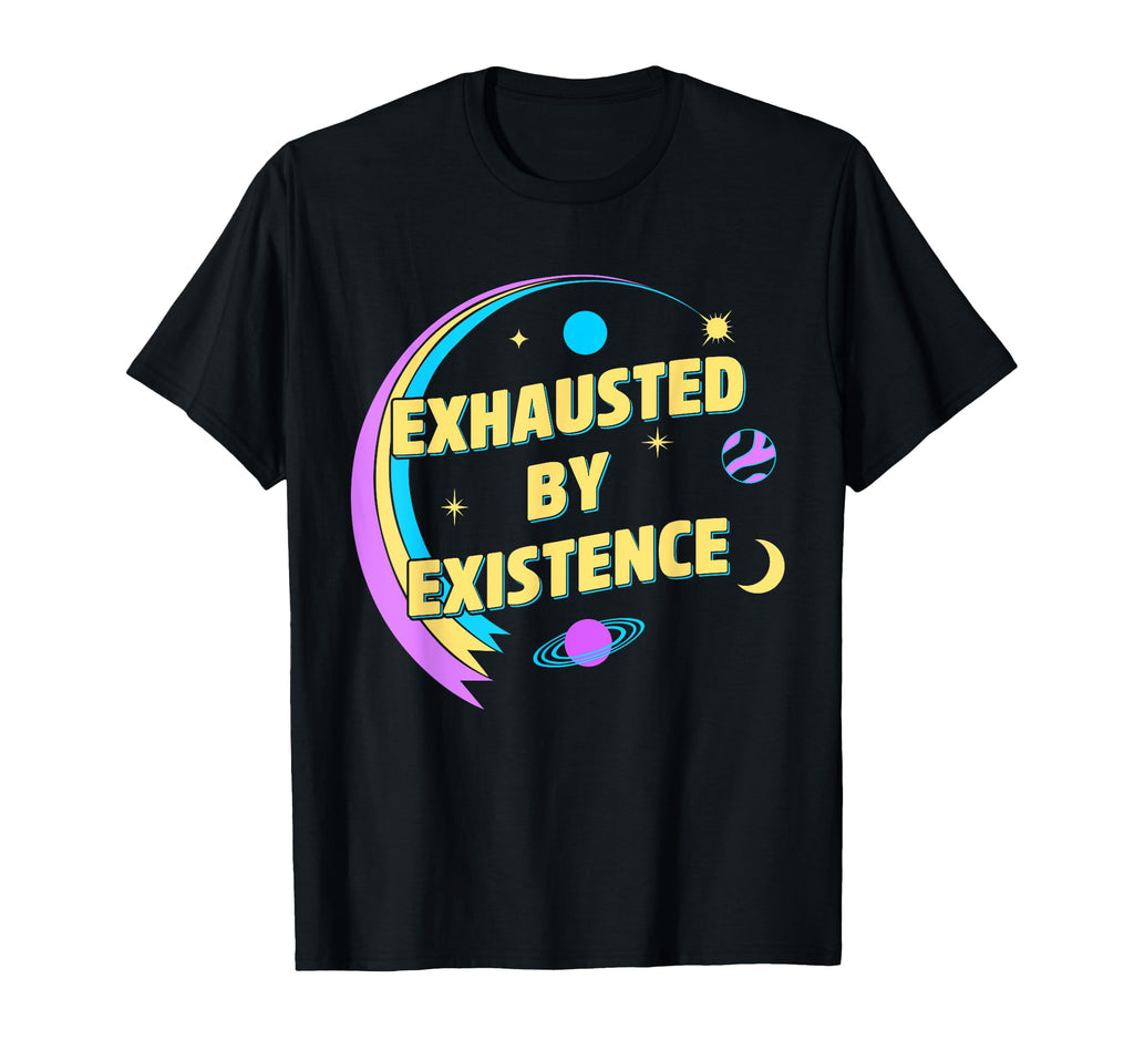 Exhausted Existence T-Shirt - Fun Novelty Design Men Women - T-Shirt, Sweatshirt, Hoodie