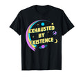 Exhausted Existence T-Shirt - Fun Novelty Design Men Women - T-Shirt, Sweatshirt, Hoodie