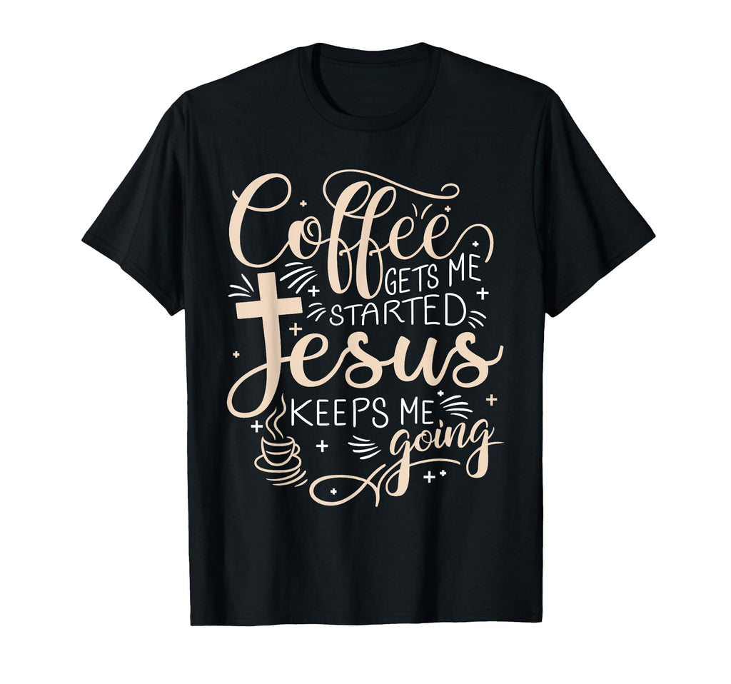 Coffee Gets Me Started Jesus Keeps Me T-Shirt - Custom Art Print Unisex - T-Shirt, Sweatshirt, Hoodie