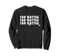 You Matter Mental Self Care Health Sweatshirt - Trendy Graphic Unisex - T-Shirt, Sweatshirt, Hoodie