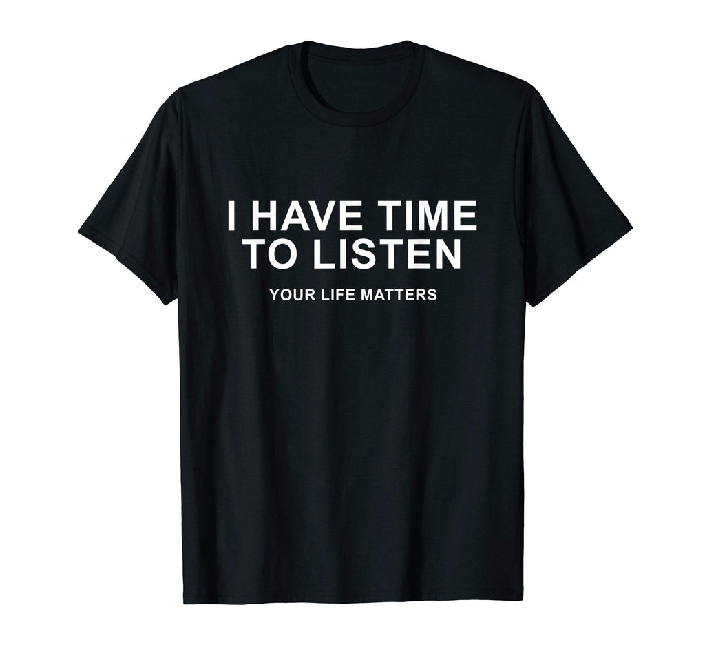 I Have Time To Listen Your Life Matters T-Shirt - Graphic Print Unisex - T-Shirt, Sweatshirt, Hoodie