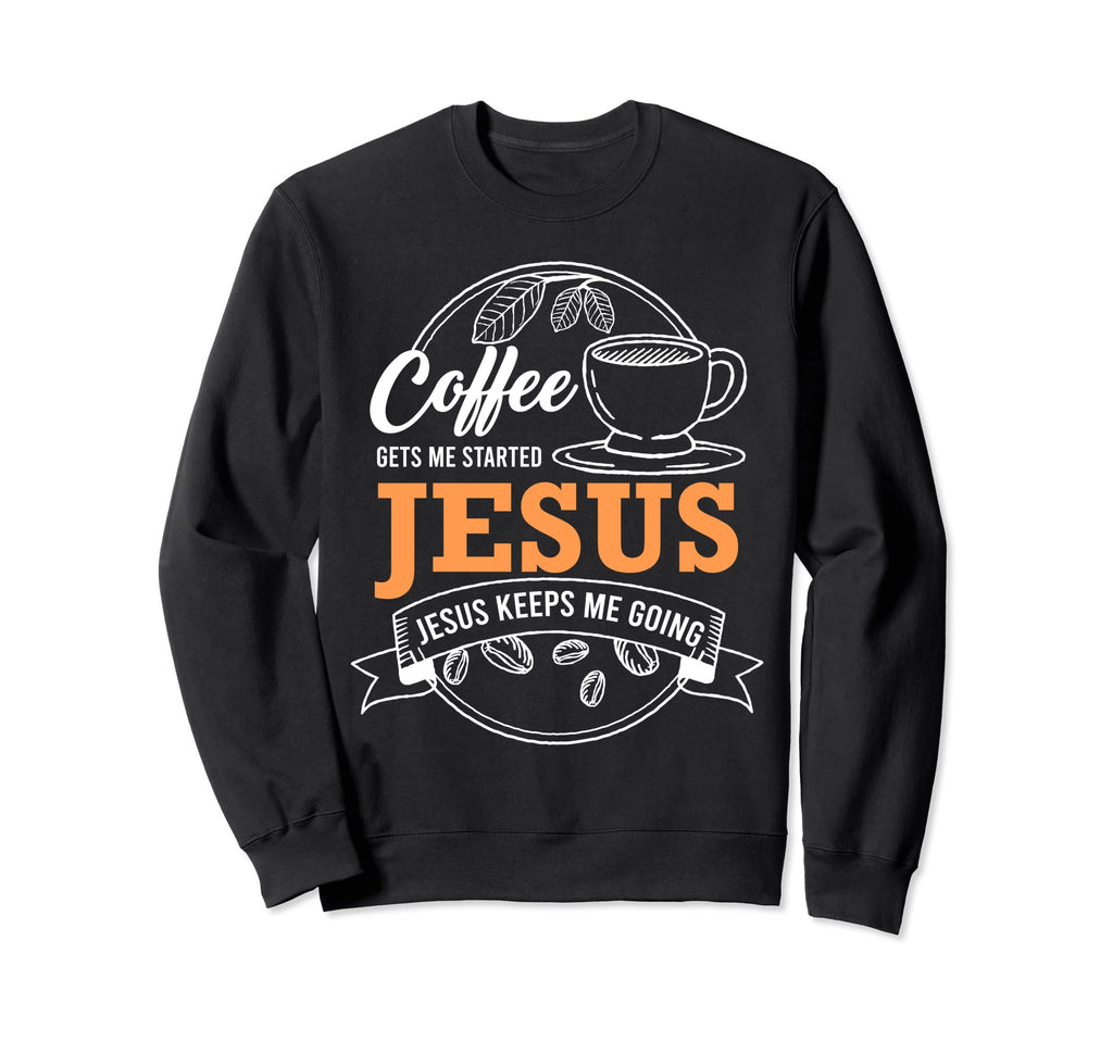 Coffee Gets Me Started Jesus Keeps Sweatshirt - Fun Novelty Design Unisex - T-Shirt, Sweatshirt, Hoodie