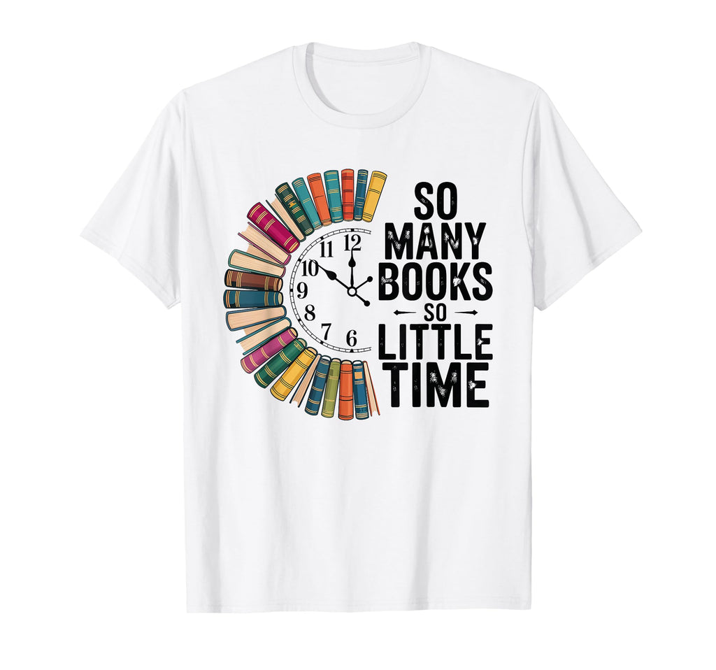 So Many Books Little Time Bookish Book T-Shirt - Novelty Apparel Unisex - T-Shirt, Sweatshirt, Hoodie