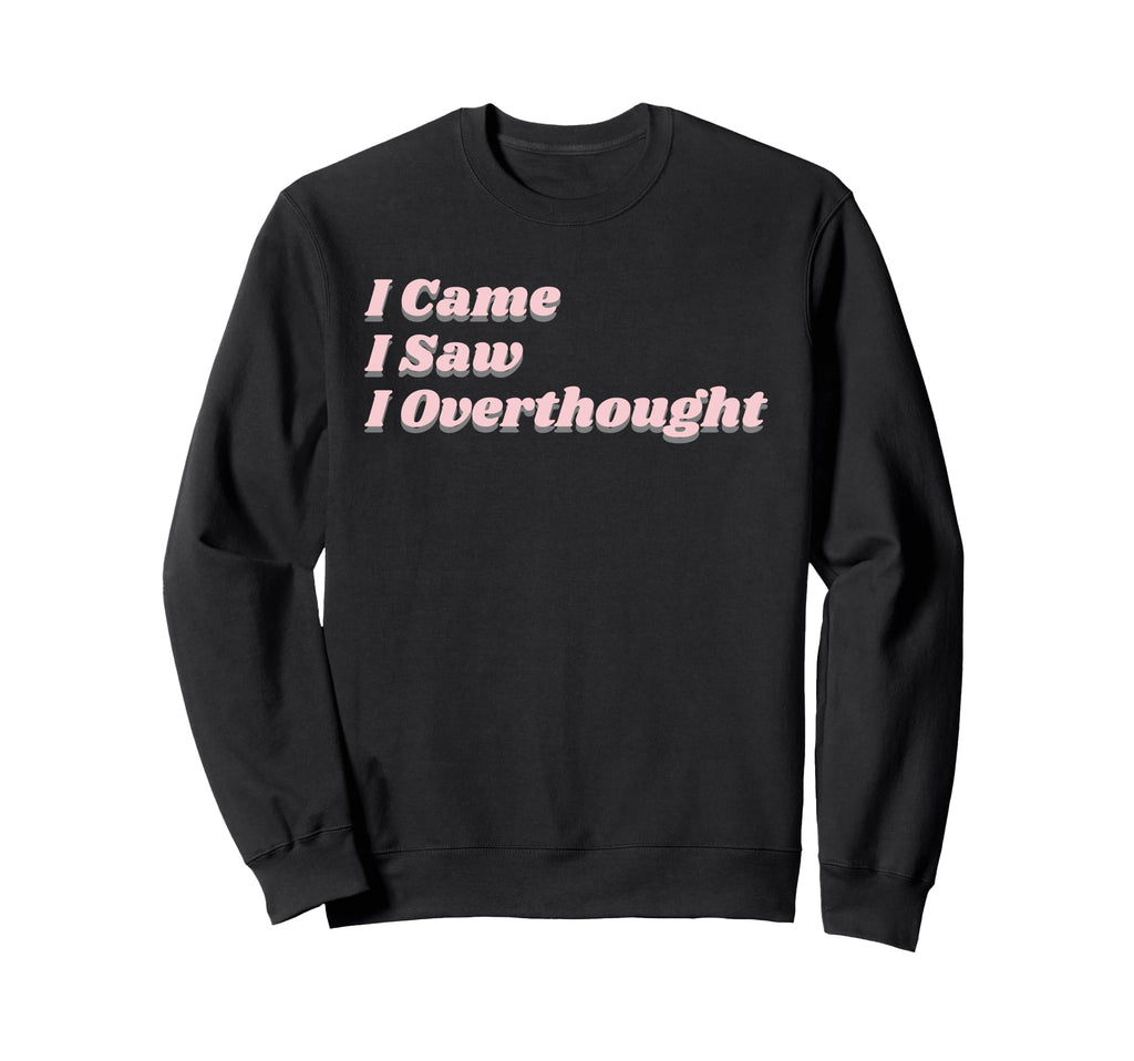 Came Saw Overthought Overthinking Sweatshirt - Fun Novelty Design Unisex - T-Shirt, Sweatshirt, Hoodie