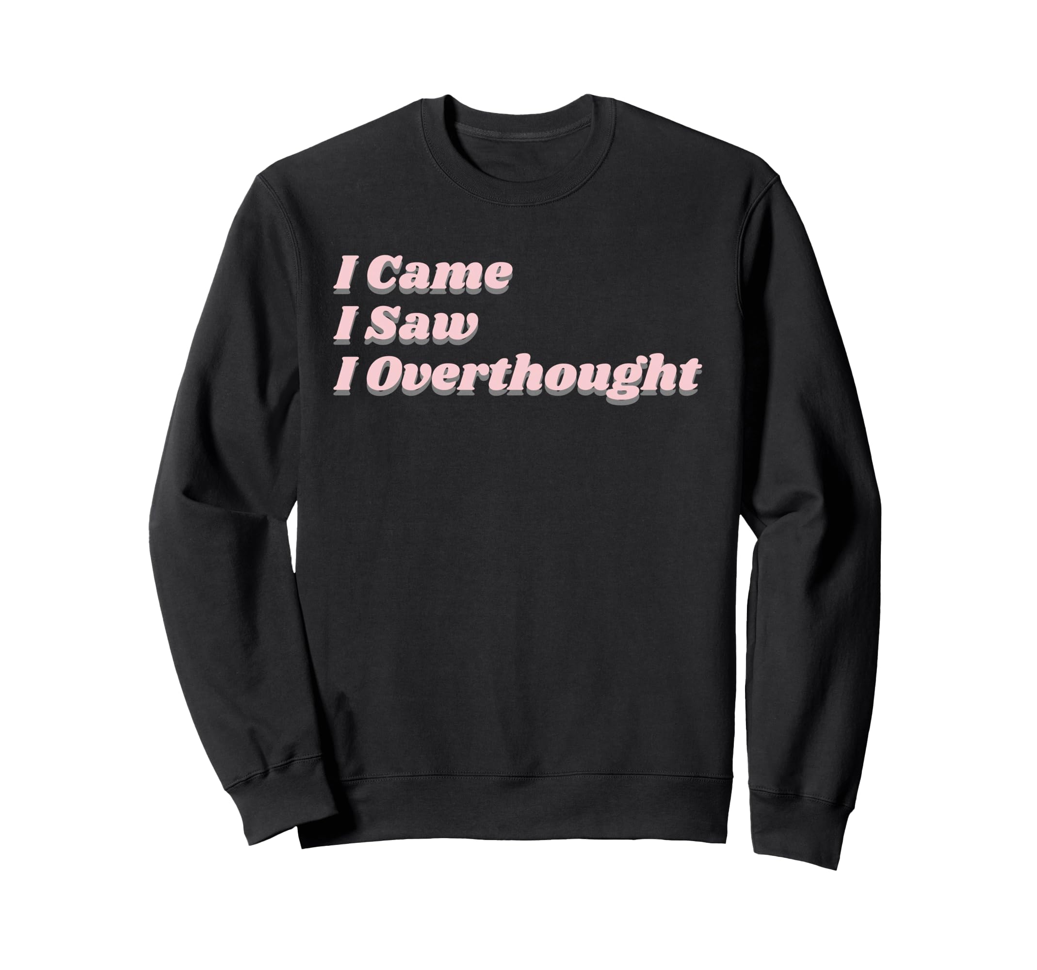 Came Saw Overthought Overthinking Sweatshirt - Fun Novelty Design Unisex - T-Shirt, Sweatshirt, Hoodie