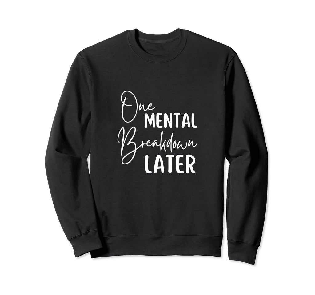 Funny One Mental Breakdown Later Sweatshirt - Streetwear Style Men Women - T-Shirt, Sweatshirt, Hoodie