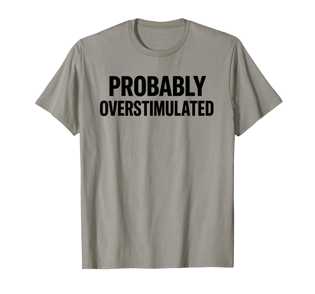 Probably Overstimulated Bold Layout T-Shirt - Novelty Apparel for Adults - T-Shirt, Sweatshirt, Hoodie