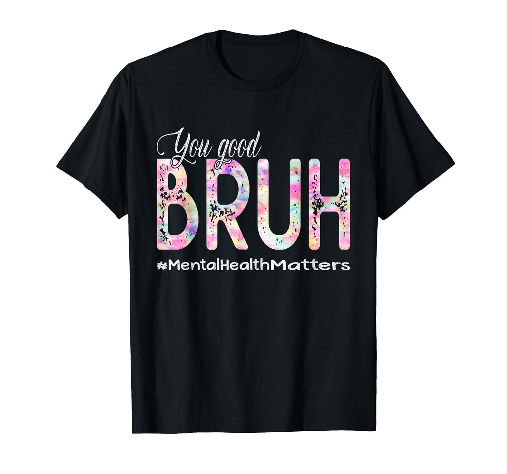You Good Bruh Mental Health Counselor T-Shirt - Custom Art Print Unisex - T-Shirt, Sweatshirt, Hoodie