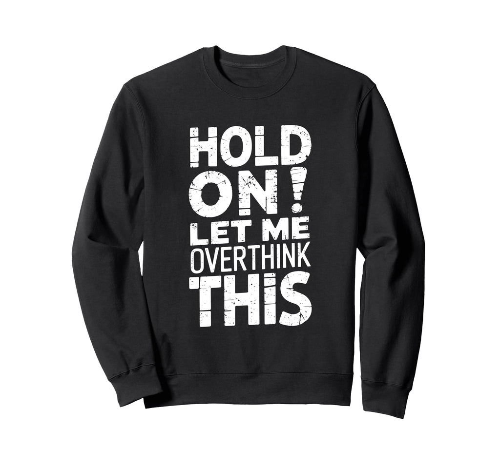 Hold Let Me Overthink This Funny Sweatshirt - Unique Graphic Unisex - T-Shirt, Sweatshirt, Hoodie