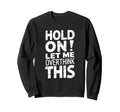 Hold Let Me Overthink This Funny Sweatshirt - Unique Graphic Unisex - T-Shirt, Sweatshirt, Hoodie