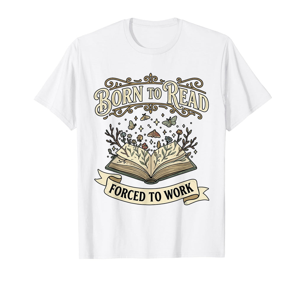 Born To Read Forced To Work Funny T-Shirt - Streetwear Style for Adults - T-Shirt, Sweatshirt, Hoodie