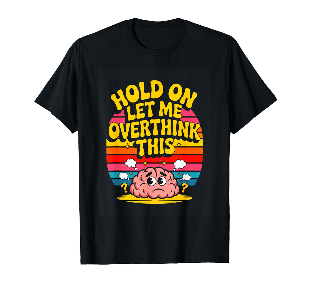 Hold Let Me Overthink This Funny T-Shirt - Custom Art Print Unisex - T-Shirt, Sweatshirt, Hoodie