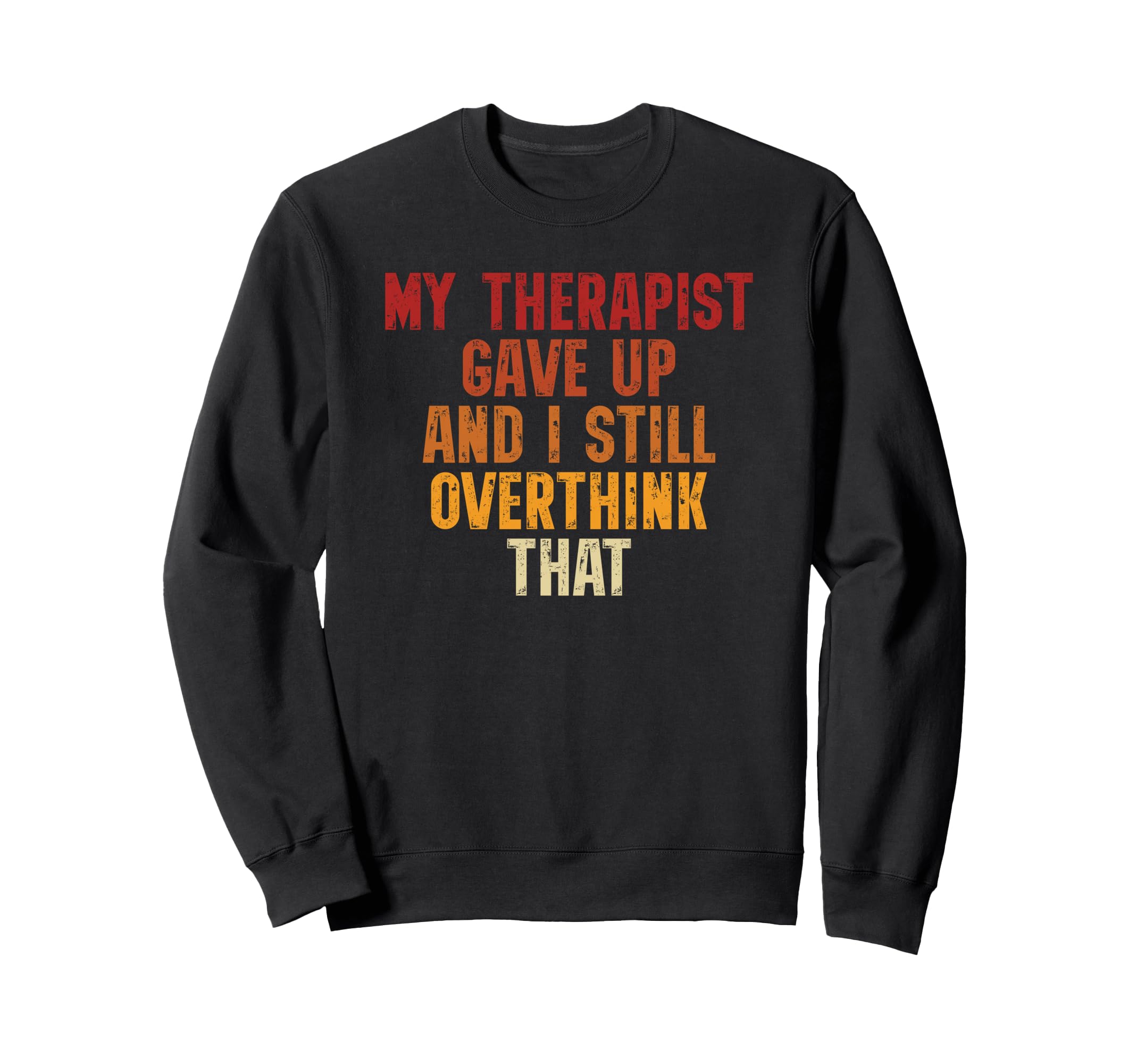 My Therapist Gave Up And I Still Sweatshirt - Unique Graphic Men Women - T-Shirt, Sweatshirt, Hoodie