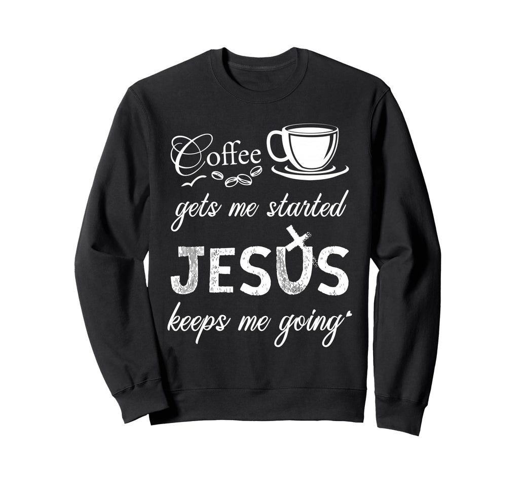 Coffee Gets Me Started Jesus Keeps Me Sweatshirt - Streetwear Style Unisex - T-Shirt, Sweatshirt, Hoodie