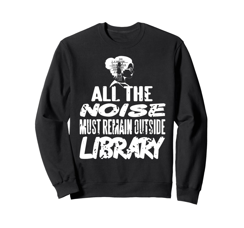 All Noise Must Remain Outside Library Sweatshirt - Graphic Print for Adults - T-Shirt, Sweatshirt, Hoodie