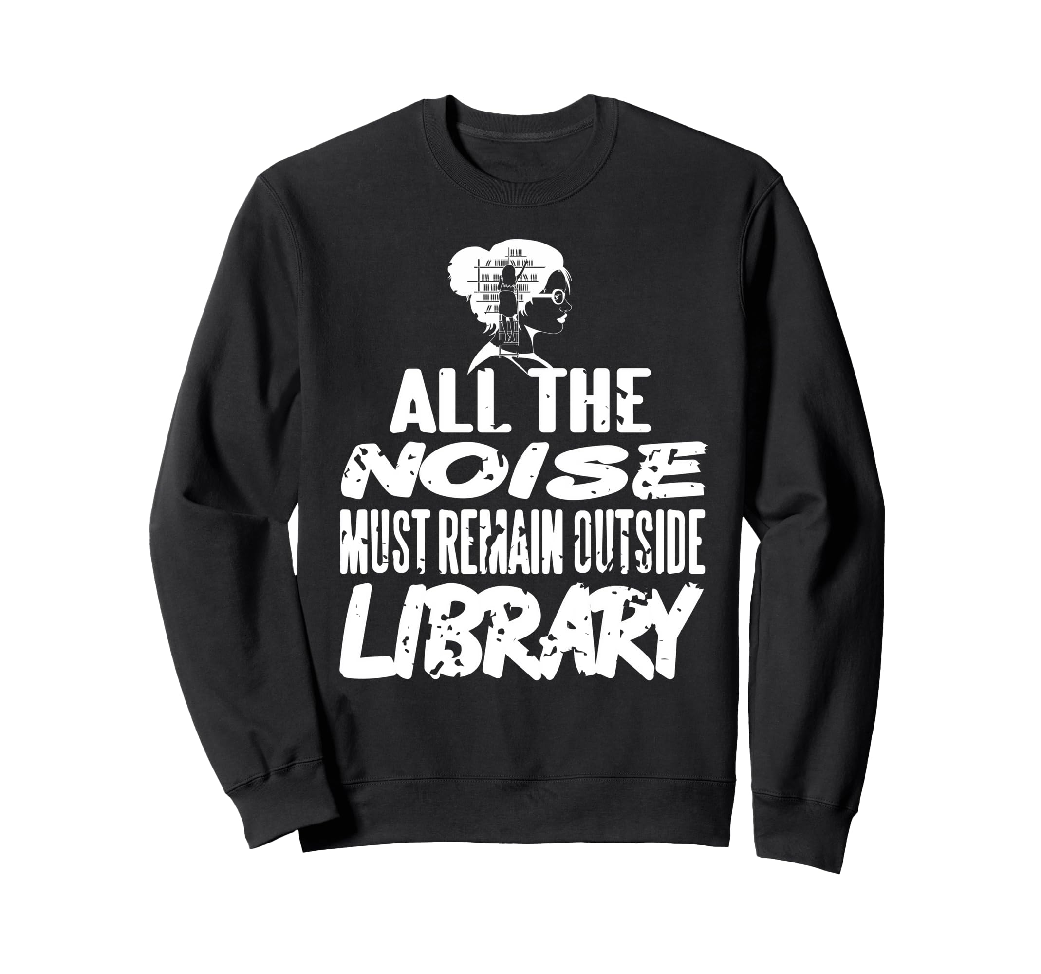 All Noise Must Remain Outside Library Sweatshirt - Graphic Print for Adults - T-Shirt, Sweatshirt, Hoodie