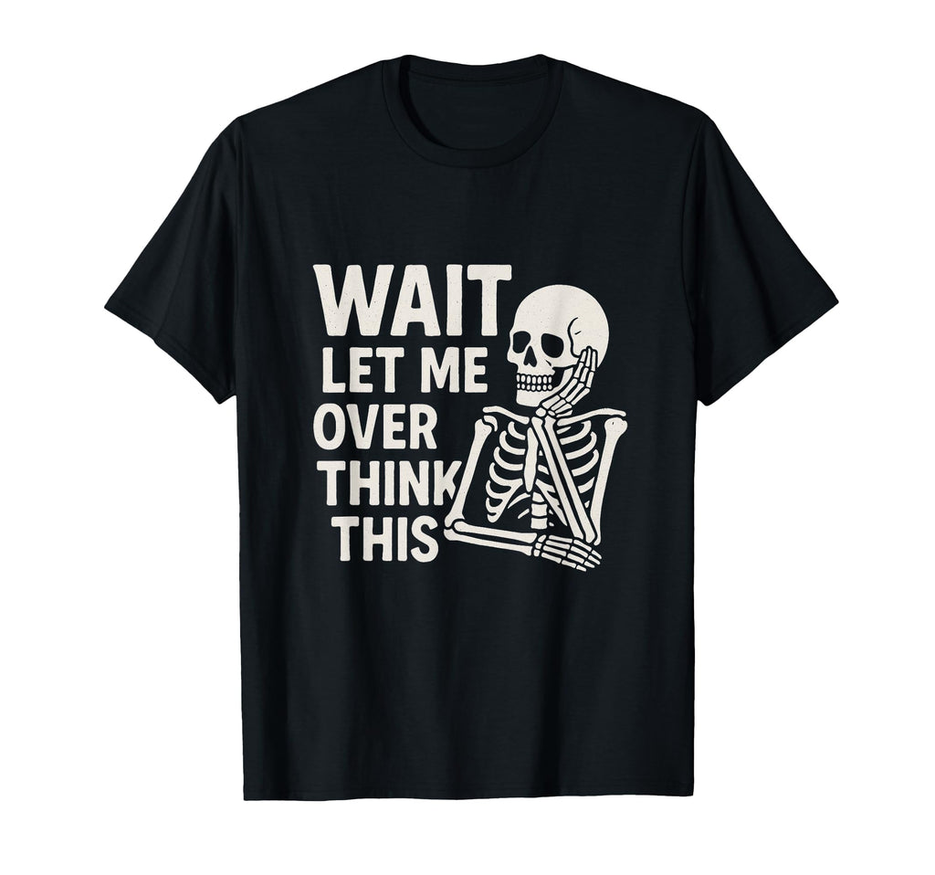 Wait Let Me Overthink This Skeleton T-Shirt - Graphic Print Unisex - T-Shirt, Sweatshirt, Hoodie