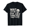 Wait Let Me Overthink This Skeleton T-Shirt - Graphic Print Unisex - T-Shirt, Sweatshirt, Hoodie