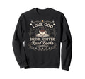 Love God Drink Coffee Read Books Coffee Sweatshirt - Graphic Print Unisex - T-Shirt, Sweatshirt, Hoodie