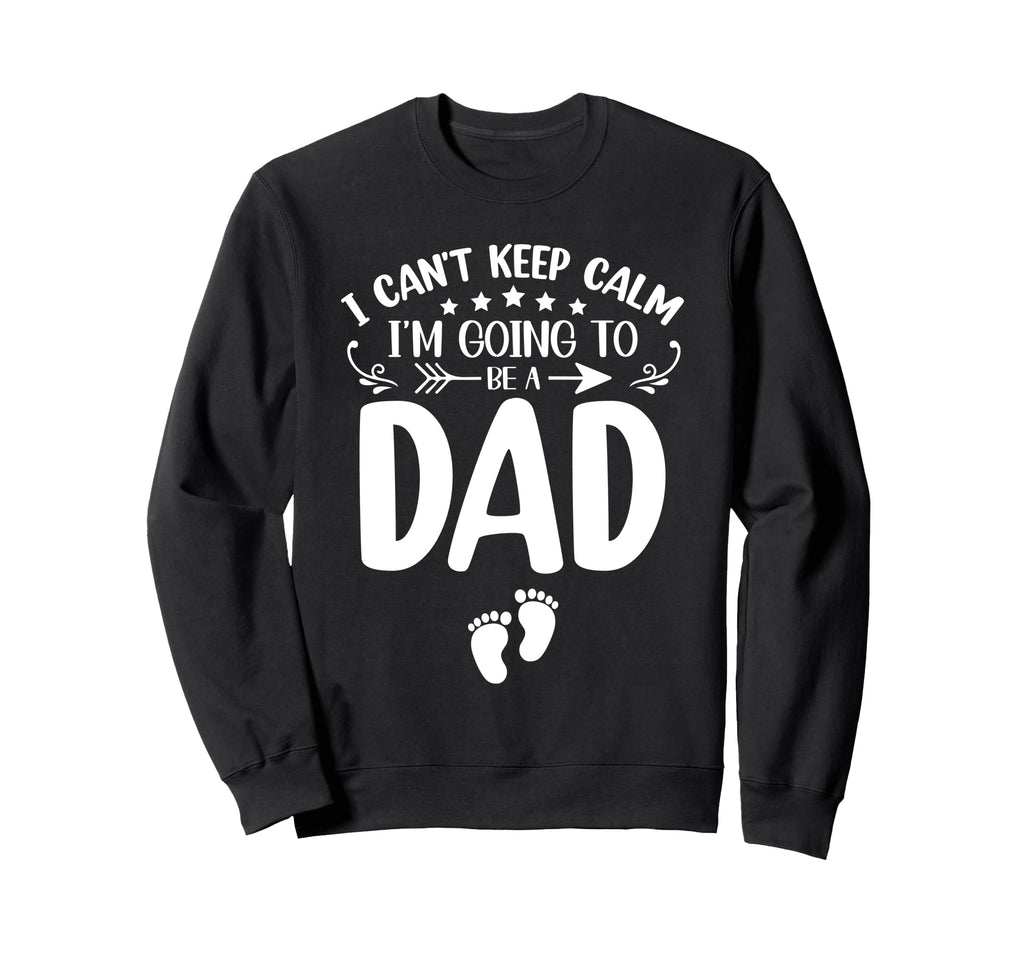 I Cant Keep Calm Im Going To Be Dad Sweatshirt - Trendy Graphic Men Women - T-Shirt, Sweatshirt, Hoodie