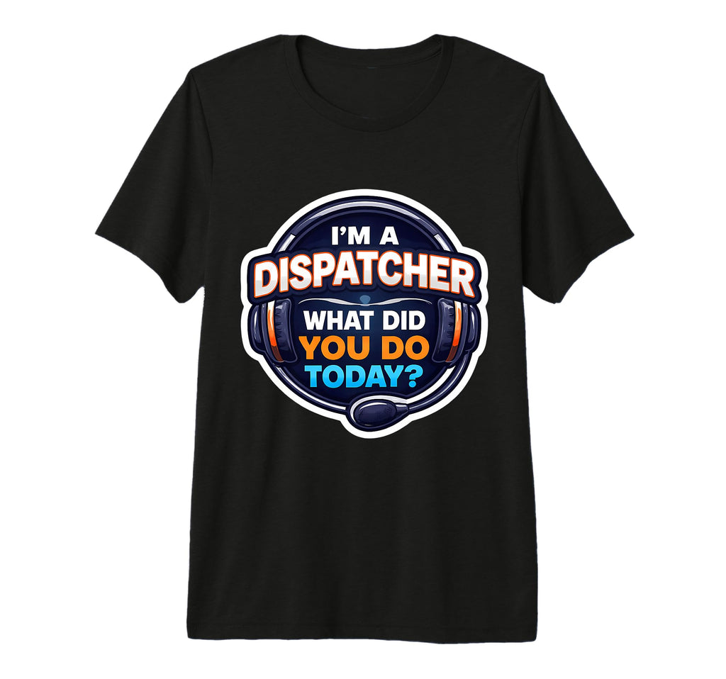 Im Dispatcher What Did You Do Today T-Shirt - Trendy Graphic for Adults - T-Shirt, Sweatshirt, Hoodie