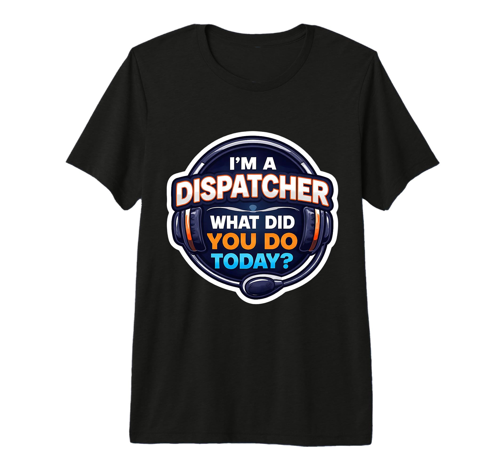 Im Dispatcher What Did You Do Today T-Shirt - Trendy Graphic for Adults - T-Shirt, Sweatshirt, Hoodie