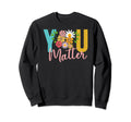 You Matter 70S 80S 90S Diasy Sweatshirt - Fun Novelty Design Unisex - T-Shirt, Sweatshirt, Hoodie