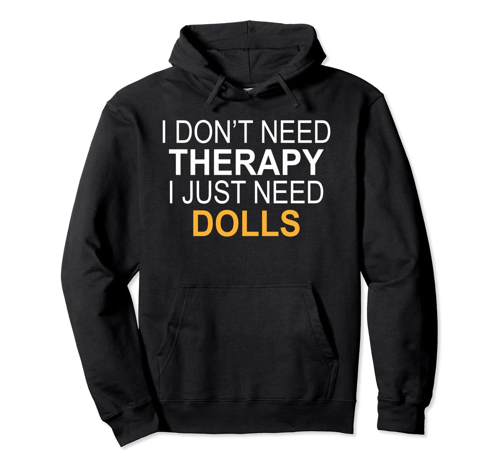 I Dont Need Therapy Dolls Funny Gift Hoodie - Novelty Apparel for Adults - T-Shirt, Sweatshirt, Hoodie