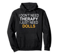 I Dont Need Therapy Dolls Funny Gift Hoodie - Novelty Apparel for Adults - T-Shirt, Sweatshirt, Hoodie