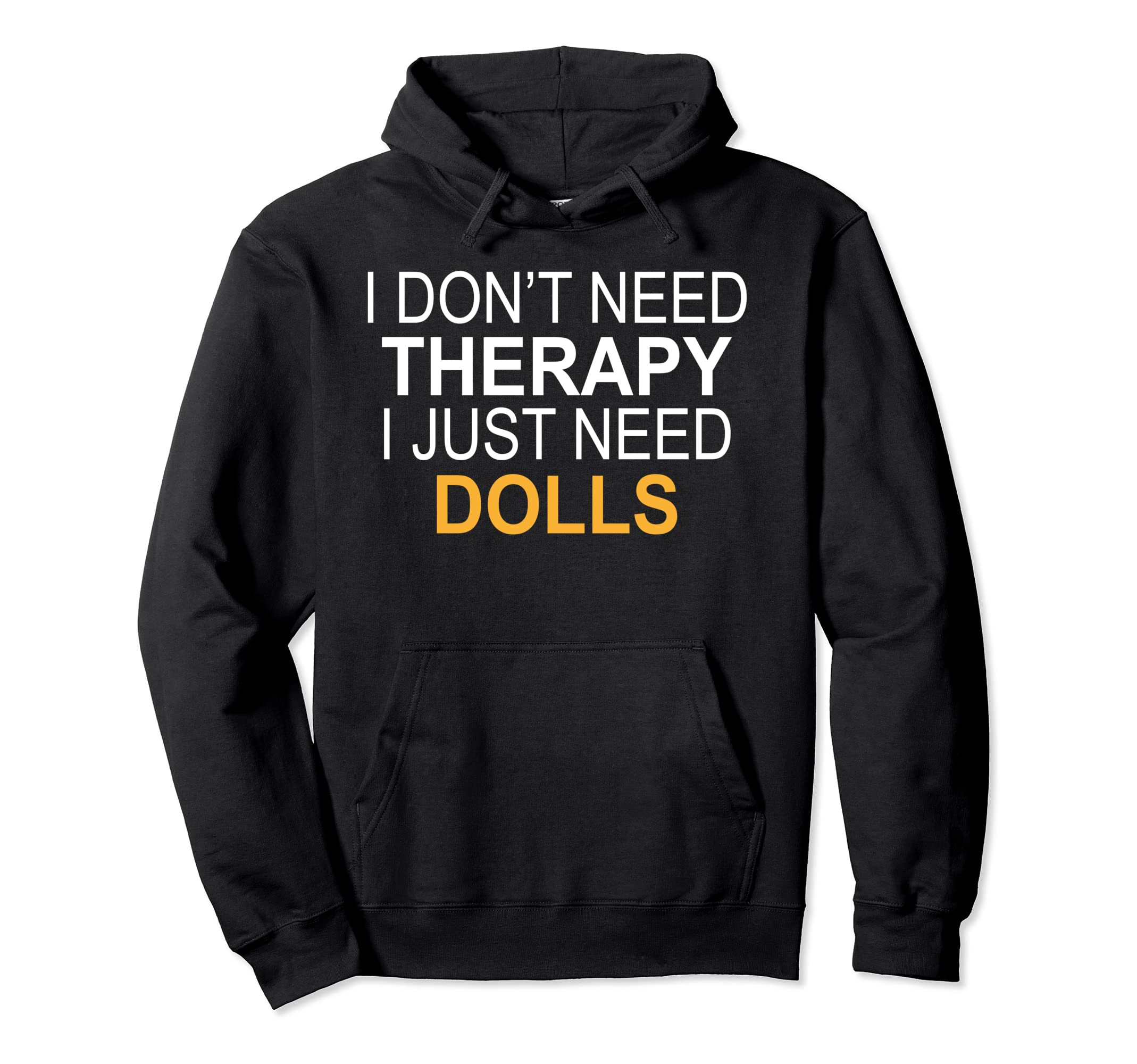 I Dont Need Therapy Dolls Funny Gift Hoodie - Novelty Apparel for Adults - T-Shirt, Sweatshirt, Hoodie