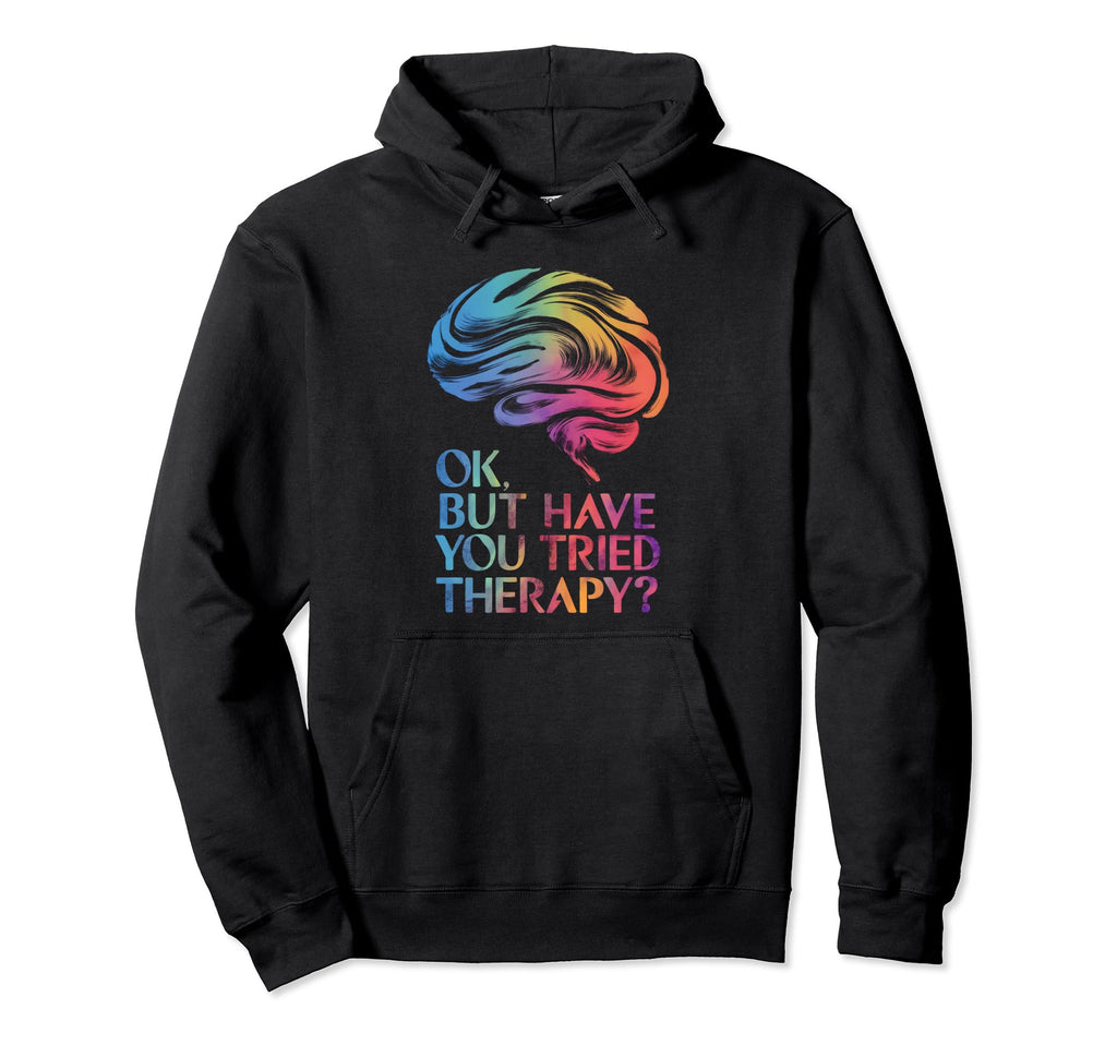 Ok But Have You Tried Therapy Mental Hoodie - Streetwear Style Men Women - T-Shirt, Sweatshirt, Hoodie