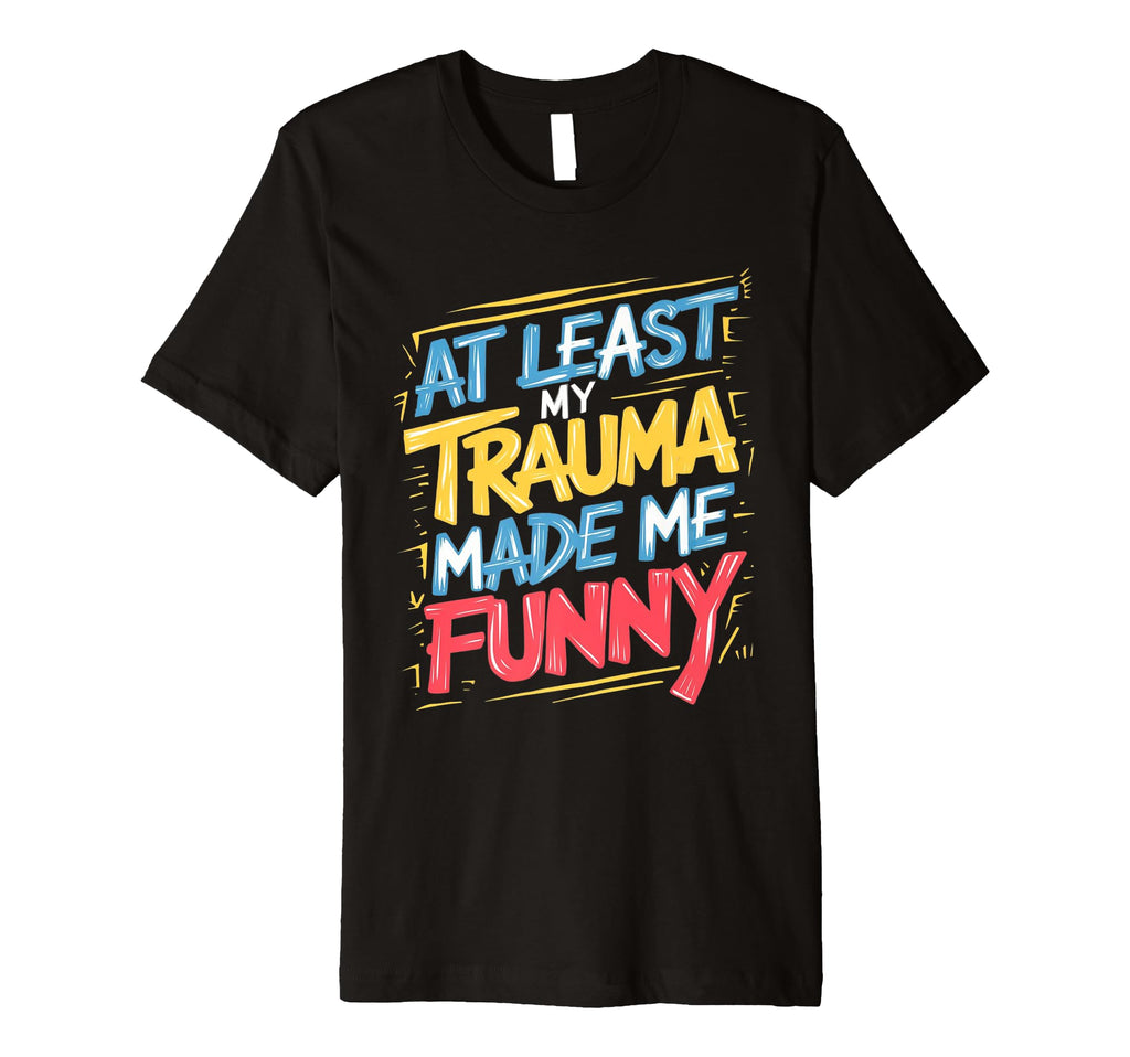 Least My Trauma Made Me Funny Coping T-Shirt - Custom Art Print Unisex - T-Shirt, Sweatshirt, Hoodie