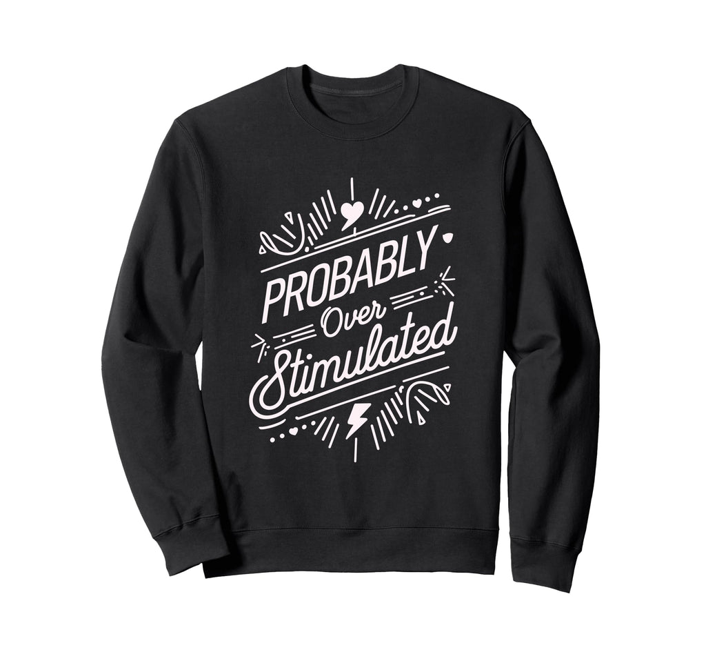 Probably Overstimulated Psychology Sweatshirt - Streetwear Style Unisex - T-Shirt, Sweatshirt, Hoodie