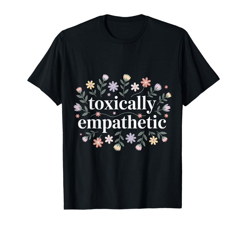 Toxically Empathetic Burnout T-Shirt - Casual Everyday Wear Men Women - T-Shirt, Sweatshirt, Hoodie