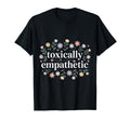 Toxically Empathetic Burnout T-Shirt - Casual Everyday Wear Men Women - T-Shirt, Sweatshirt, Hoodie