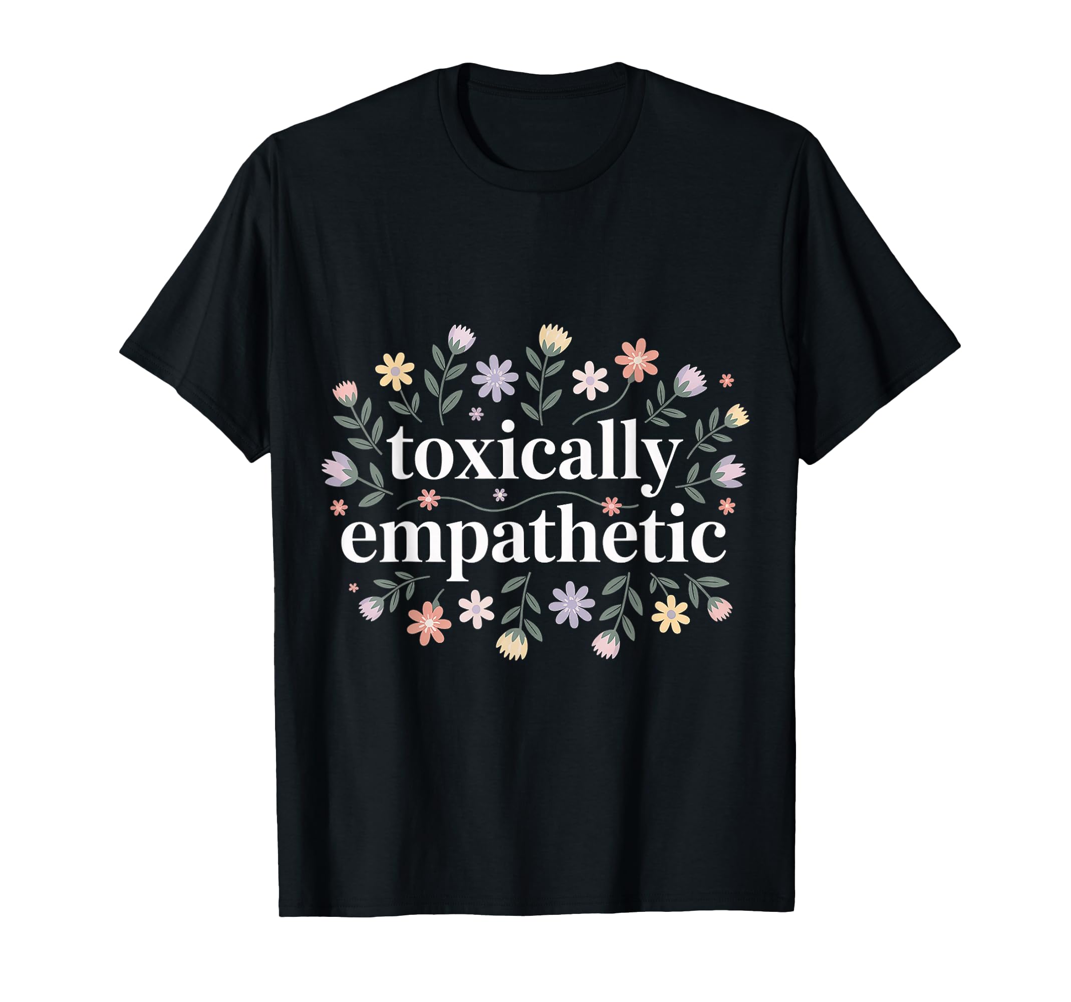 Toxically Empathetic Burnout T-Shirt - Casual Everyday Wear Men Women - T-Shirt, Sweatshirt, Hoodie