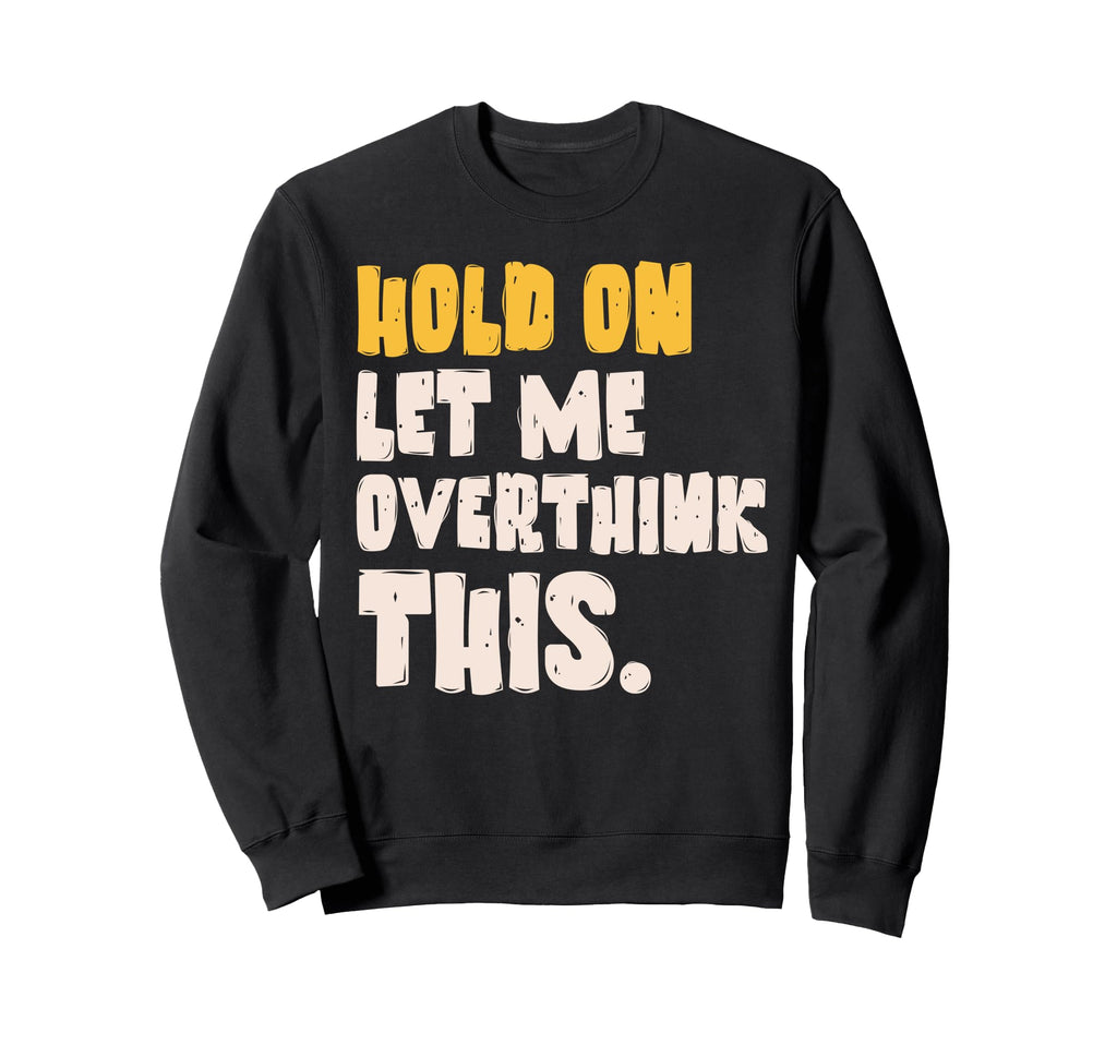 Hold Let Me Overthink This Overthinking Sweatshirt - Trendy Graphic Unisex - T-Shirt, Sweatshirt, Hoodie