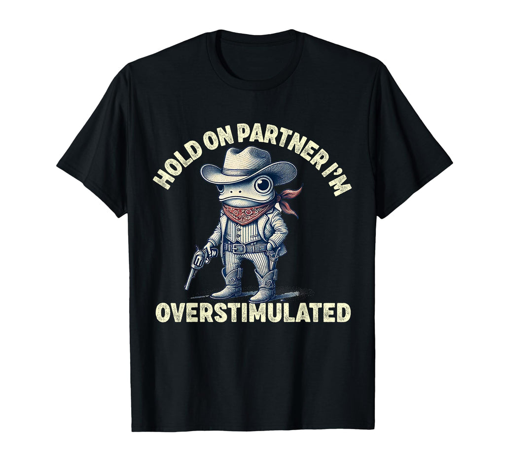 Hold Partner Im Overstimulated Cowboy T-Shirt - Fun Novelty Design Unisex - T-Shirt, Sweatshirt, Hoodie