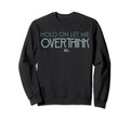 Hold Let Me Overthink This Sweatshirt - Fun Novelty Design Men Women - T-Shirt, Sweatshirt, Hoodie