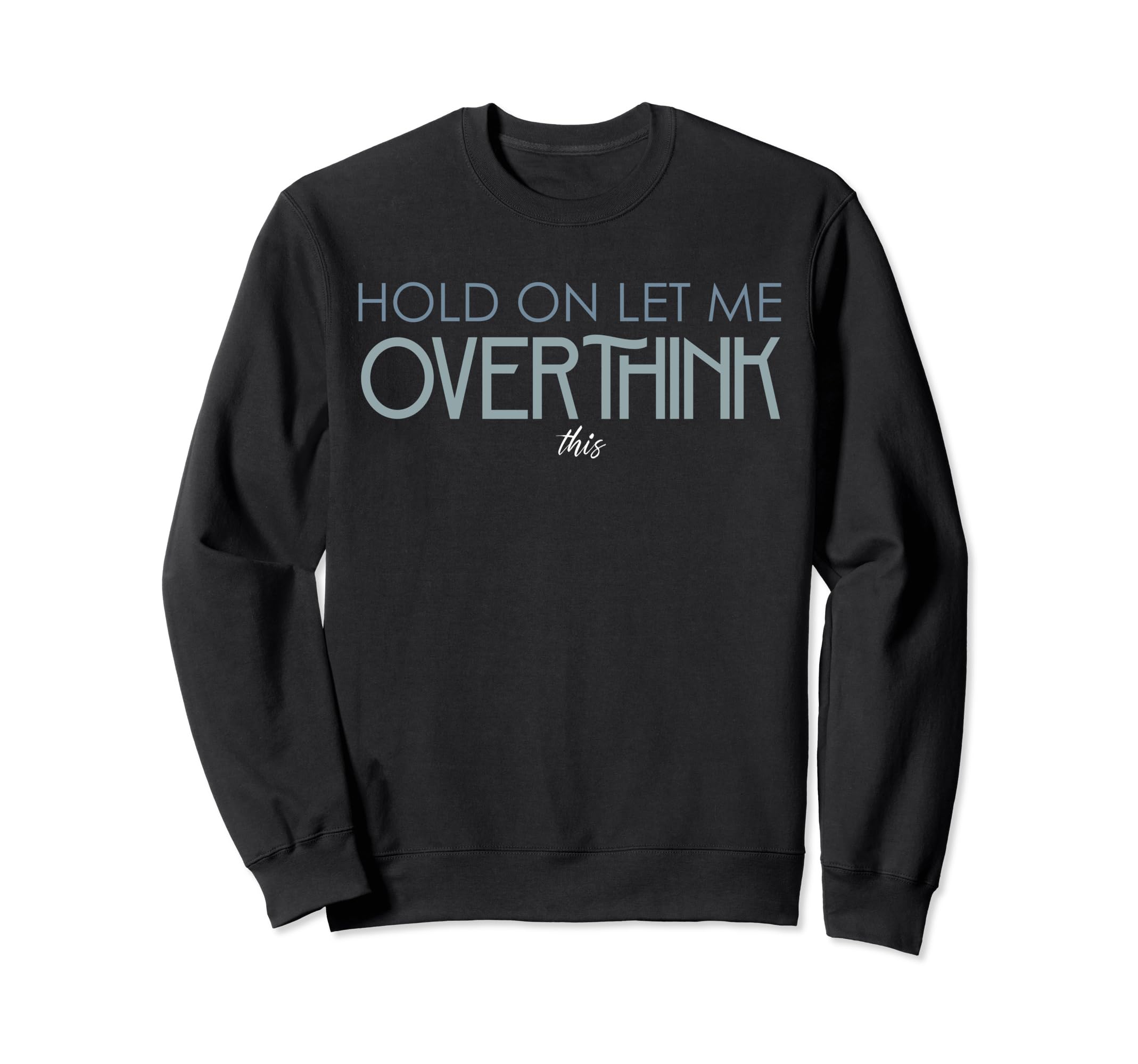 Hold Let Me Overthink This Sweatshirt - Fun Novelty Design Men Women - T-Shirt, Sweatshirt, Hoodie