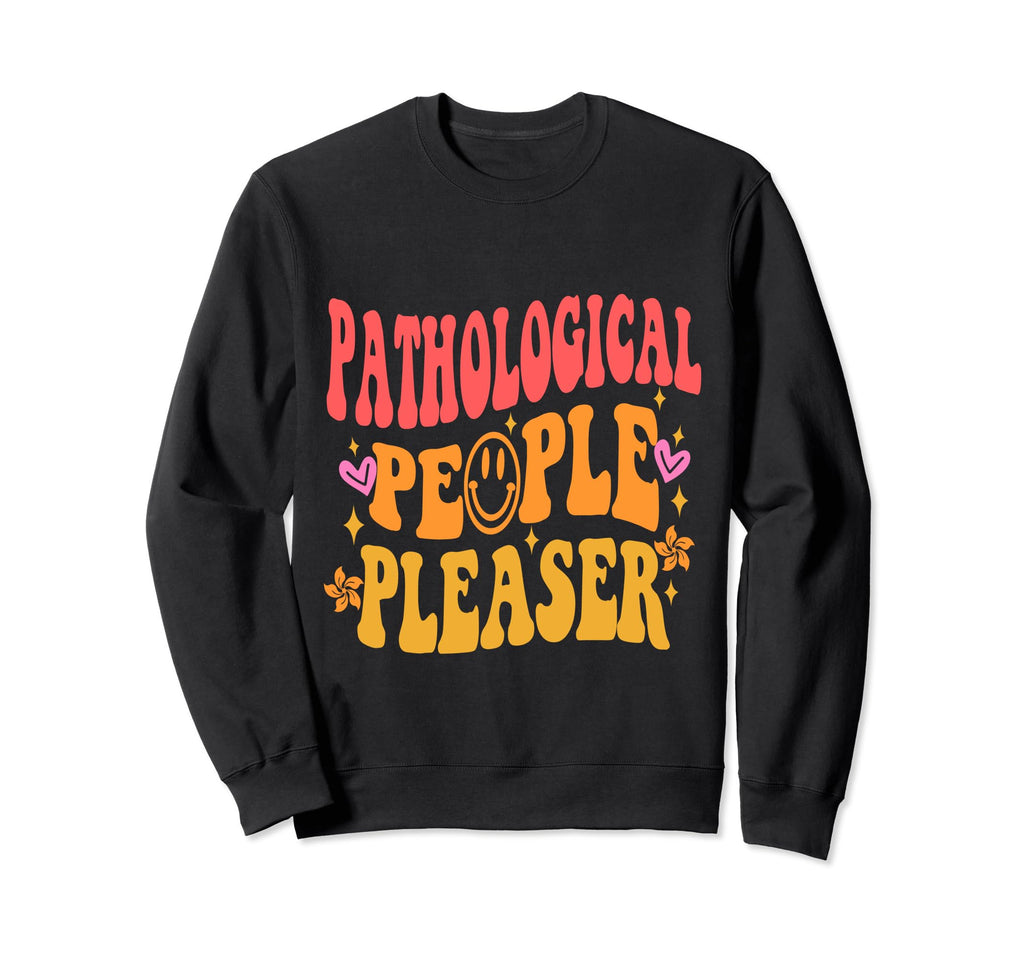 Pathological People Pleaser Sweatshirt - Casual Everyday Wear Men Women - T-Shirt, Sweatshirt, Hoodie