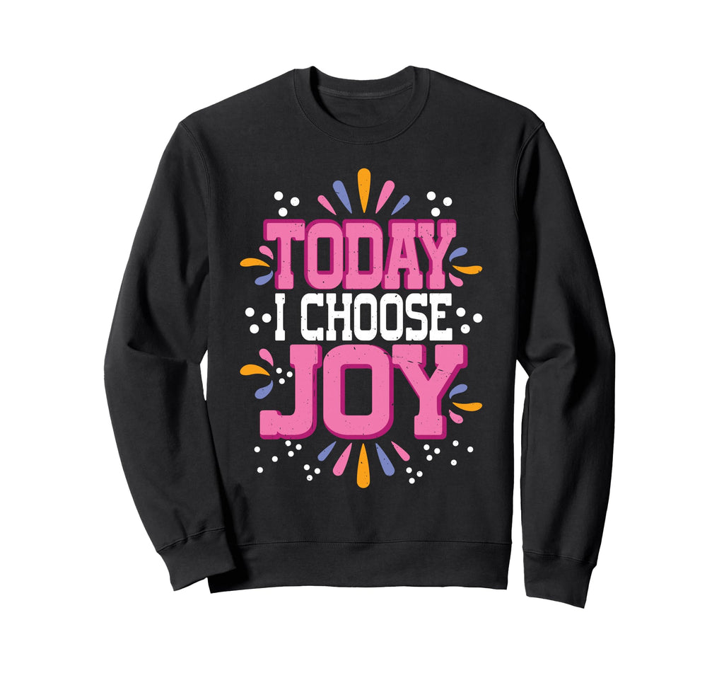 Today I Choose Joy Sweatshirt - Unique Graphic for Adults - T-Shirt, Sweatshirt, Hoodie