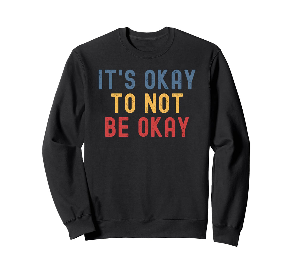 Its Okay To Not Be Okay Sweatshirt - Fun Novelty Design Men Women - T-Shirt, Sweatshirt, Hoodie