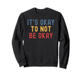 Its Okay To Not Be Okay Sweatshirt - Fun Novelty Design Men Women - T-Shirt, Sweatshirt, Hoodie