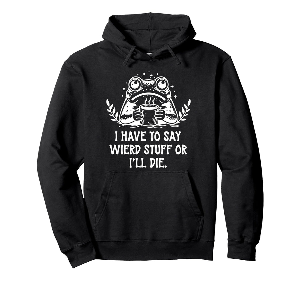 I Have To Say Weird Stuff Or Ill Hoodie - Fun Novelty Design for Adults - T-Shirt, Sweatshirt, Hoodie