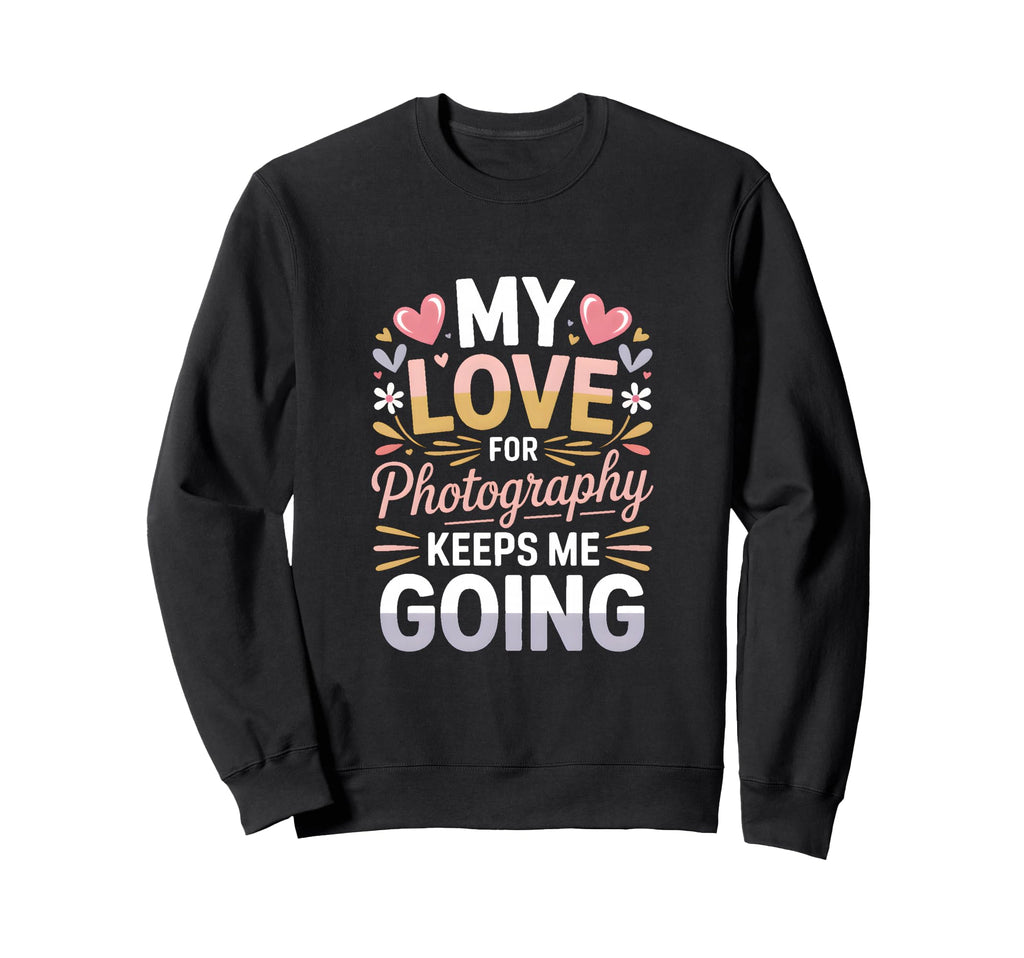 My Love Photography Keeps Me Going Sweatshirt - Trendy Graphic for Adults - T-Shirt, Sweatshirt, Hoodie