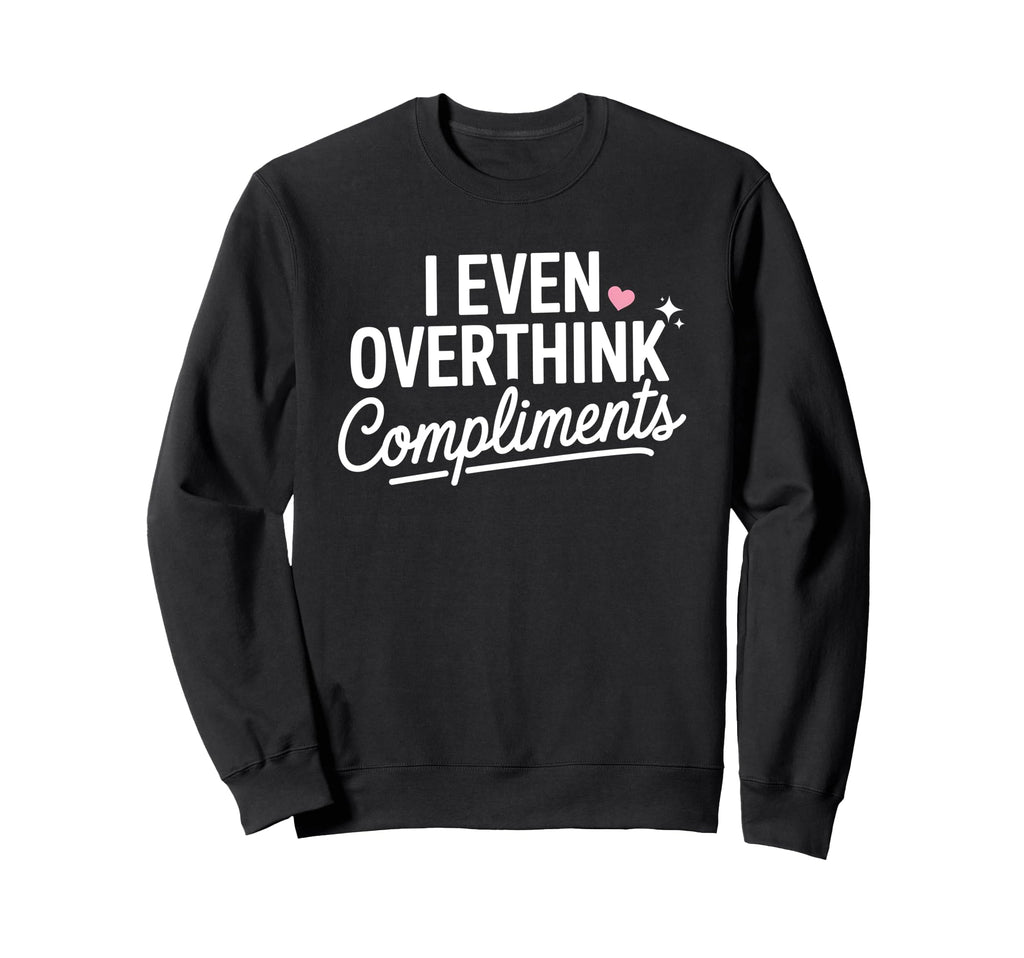 I Even Overthink Compliments Sweatshirt - Fun Novelty Design Men Women - T-Shirt, Sweatshirt, Hoodie