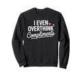 I Even Overthink Compliments Sweatshirt - Fun Novelty Design Men Women - T-Shirt, Sweatshirt, Hoodie