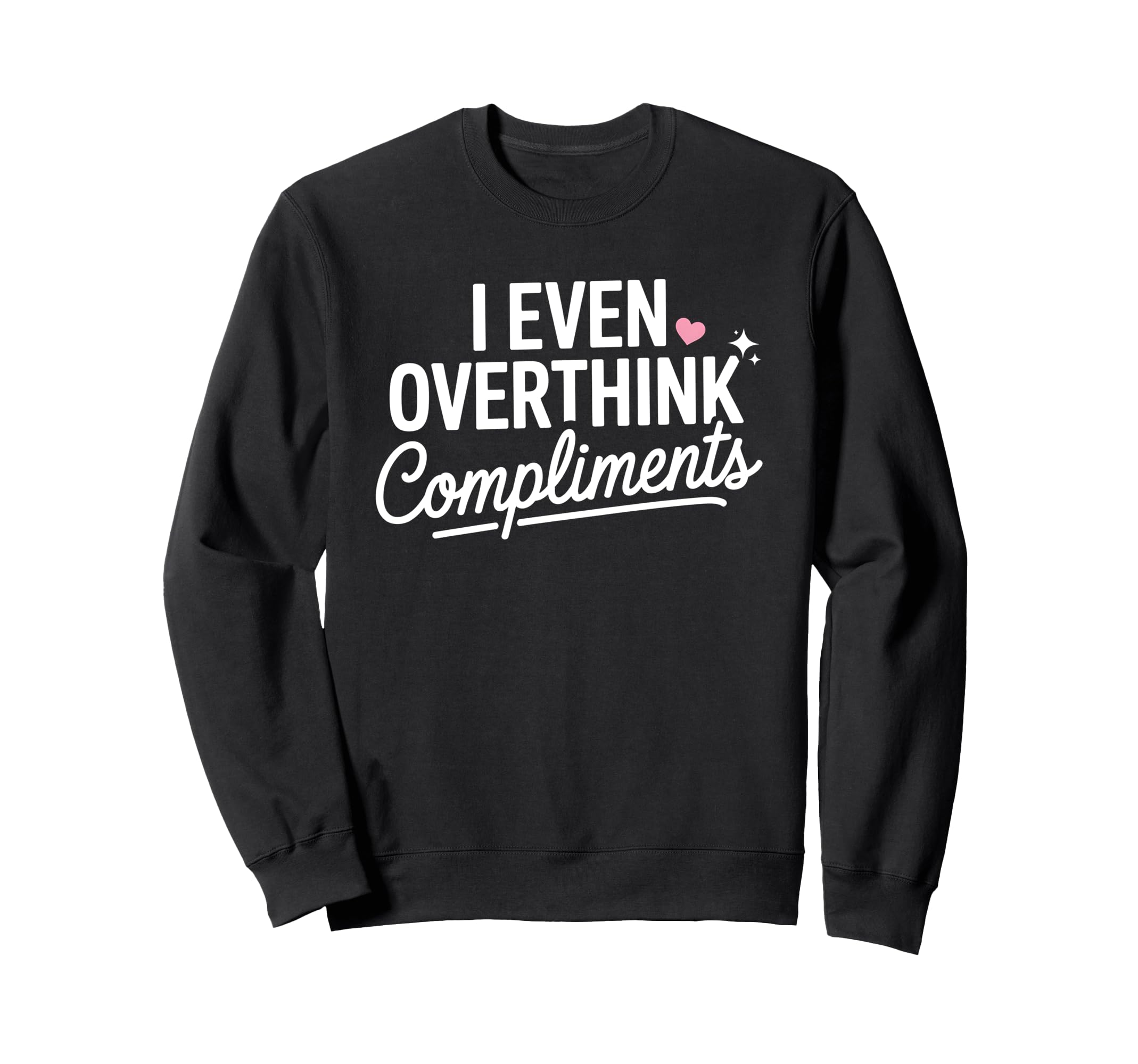 I Even Overthink Compliments Sweatshirt - Fun Novelty Design Men Women - T-Shirt, Sweatshirt, Hoodie