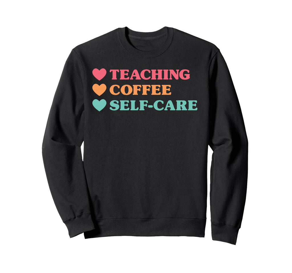 Funny Teaching Coffee Self Care Sweatshirt - Custom Art Print Men Women - T-Shirt, Sweatshirt, Hoodie